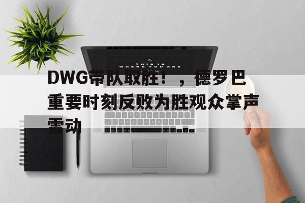  DWG带队取胜！，德罗巴重要时刻反败为胜观众掌声雷动